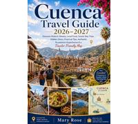 CUENCA TRAVEL GUIDE 2026-2027: Discover Historic Streets, Local Food, Scenic Day Trips, Hidden Gems, Practical Tips, Authentic Ecuadorian Experiences & a Traveler-Friendly Map