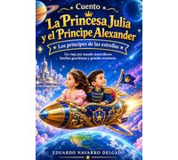 Cuento La Princesita Julia y El Príncipe Alexander: Los Príncipes De Las Estrellas, un viaje por mundos maravillosos, familias guardianas y grandes aventuras