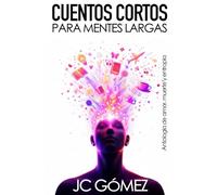 Cuentos Cortos Para Mentes Largas: Antología de Amor, Muerte y Entropía