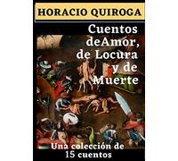 Cuentos de Amor. De Locura y de Muerte: Una Colección de 15 Cuentos