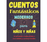 Cuentos Fantásticos Modernos Para Niños Y Niñas. Un Acercamiento A Mundos Paralelos, A Otras Realidades Y A Personajes Increíbles.: Entretenidos Relatos Originales Para Echar A Volar La Imaginación.