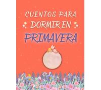 CUENTOS PARA DORMIR EN PRIMAVERA: 5 historias cortas para ayudar a los niños a dormir rápido, calmar sus emociones y acompañar a niños de 3 a 8 años