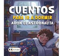 Cuentos para ir a dormir, Aron el Astronauta: Cuentos para dormir, cuentos infantiles de 4 a 8 años sobre valores, cuentos infantiles ilustrados para aprender a leer.
