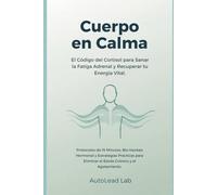 Cuerpo en Calma: El Código del Cortisol para Sanar la Fatiga Adrenal y Recuperar tu Energía Vital
