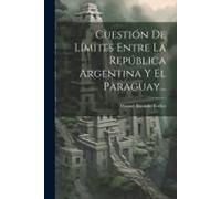 Cuestión De Límites Entre La República Argentina Y El Paraguay...