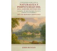 Cuestiones acerca de la Naturaleza y Perpetuidad del descanso del Séptimo Día: y prueba, de que el primer día de la semana es el verdadero DÍA DE REPOSO CRISTIANO