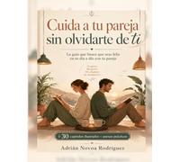 Cuida a tu pareja sin olvidarte de ti: La guía que busca que seas feliz en tu día a día con tu pareja