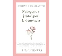 Cuidado compasivo: Navegando juntos por la demencia: Estrategias y apoyo para cuidadores de personas con demencia. Una guia para mejorar la calidad de vida y el bienestar familiar