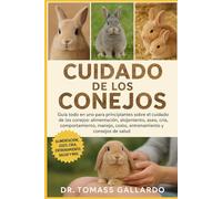 CUIDADO DE LOS CONEJOS: Guía todo en uno para principiantes sobre el cuidado de los conejos Alimentación, alojamiento, aseo, cría, comportamiento, manejo, costo, entrenamiento y consejos de salud