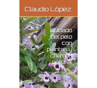 Cuidado del pelo con plantas y champú natural: Guía práctica con 20 recetas caseras para la caída del cabello, la caspa y el exceso de grasitud