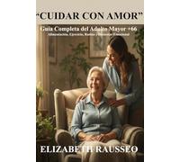 “Cuidar con Amor”: Guía Completa del Adulto Mayor +66 para una Vida Saludable. Alimentación, Ejercicio, Rutina y Bienestar Emocional