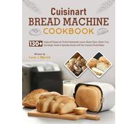 Cuisinart Bread Machine Cookbook: 130+ Foolproof Recipes for Perfect Homemade Loaves: Master Basic, Gluten-Free, Sourdough, Sweet & Specialty Breads with Your Cuisinart Bread Maker