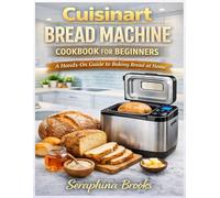 Cuisinart Bread Machine Cookbook for Beginners: A Hands-On Guide to Baking Bread at Home.