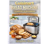 Cuisinart Bread Machine Cookbook for Beginners: A Hands-On Guide to Baking Bread at Home.