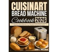 Cuisinart Bread Machine Cookbook: Perfect the Craft of Bread Making with 101 Simple and Delicious Recipes for Homemade Bread Every Time-Includes Sourdough, Vegetable, and Gluten-Free Choices.