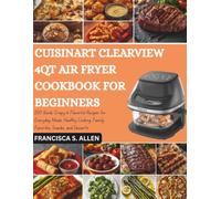 CUISINART CLEARVIEW 4QT AIR FRYER COOKBOOK FOR BEGINNERS: 200 Quick, Crispy & Flavorful Recipes for Everyday Meals, Healthy Cooking, Family Favorites, Snacks, and Desserts
