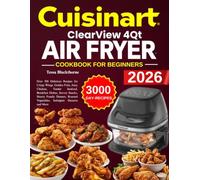 Cuisinart ClearView 4QT Air fryer Cookbook For beginners: Over 300 Delicious Recipes for Crispy Wings, Golden Fries, Juicy Chicken, Tender Seafood, ... Vegetables, Indulgent Desserts and More