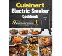 Cuisinart Electric Smoker Cookbook: A Complete Collection of Smoky Goodness-101 Recipes to Satisfy Every Craving Using Your Cuisinart Electric Smoker