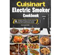 Cuisinart Electric Smoker Cookbook: A Complete Collection of Smoky Goodness-101 Recipes to Satisfy Every Craving Using Your Cuisinart Electric Smoker