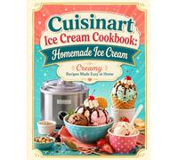 Cuisinart Ice Cream Cookbook: Homemade Ice Cream: Creamy Recipes Made Easy at Home