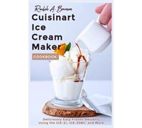 Cuisinart Ice Cream Maker Cookbook: Deliciously Easy Frozen Desserts Using the ICE-21, ICE-30BC, and More