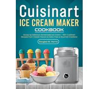 Cuisinart Ice Cream Maker Cookbook: Scoop Up Delicious Homemade Ice Cream - 100+ Cuisinart Recipes from Classic Flavors to Dairy-Free & Gourmet Creations