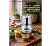 Cuisinart Mini-Prep Plus Cookbook: 67 Small Batch Recipes for Baby Food, Family Meals, Homemade Dips, Sauces, Baking and Pet Treats