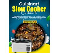 Cuisinart Slow Cooker Cookbook: Effortless Slow Cooker Recipes For Your Cuisinart-From Breakfast To Global Comforts, Healthy Meals, Family Favorites, Cozy Weeknight Dinners, And One-Pot Wonders