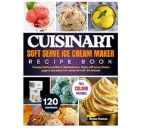 Cuisinart Soft Serve Ice Cream Maker Recipe Book: 120 Creamy Swirls and Mix-In Masterpieces. Enjoy soft serve, frozen yogurt, and dairy-free desserts in 25-30 minutes