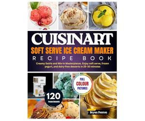 Cuisinart Soft Serve Ice Cream Maker Recipe Book: 120 Creamy Swirls and Mix-In Masterpieces. Enjoy soft serve, frozen yogurt, and dairy-free desserts in 25-30 minutes