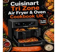 Cuisinart Tri Zone Air Fryer & Oven Cookbook UK: Easy British recipes for triple-zone cooking, crispy family meals, quick bites, sides and sweet treats