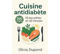 Cuisine antidiabète - 300 recettes IG bas en 30 minutes pour le diabète de type 2: Menus 4 semaines, sauces “safe”, astuces anti-pics et pages de suivi pour stabiliser la glycémie au quotidien