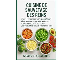 Cuisine de sauvetage des reins: Le livre de recettes pour un régime rénal pauvre en phosphore et en potassium pour la gestion de l'insuffisance rénale chronique (IRC)