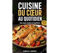 Cuisine du Cœur au Quotidien : 60 recettes simples, équilibrées et savoureuses pour prendre soin de votre alimentation: Repas faciles, idées saines et ... avec plus de légèreté, de goût et de plaisir