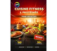 Cuisine Fitness & Protéinée pour les Actifs: 140 Recettes Riches en Protéines pour la Musculation, la Perte de Poids et le Rééquilibrage Alimentaire - Inclus : 50+ Plats Express en moins de 25 min.