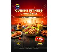 Cuisine Fitness & Protéinée pour les Actifs: 140 Recettes Riches en Protéines pour la Musculation, la Perte de Poids et le Rééquilibrage Alimentaire - Inclus : 50+ Plats Express en moins de 25 min.