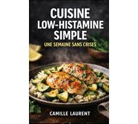 Cuisine Low-Histamine Simple - Une Semaine Sans Crises : 60 recettes faciles low histamine, menus semaine, repas du soir doux: 60 recettes low ... fraîcheur, plats cocooning et douceurs