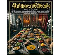 Cuisine médiévale : Plus de 160 recettes antiques et authentiques pour manger comme au Moyen Âge - des plats variés et diversifiés : soupes, potages, boissons, légumineuses, pains et bien plus encore.