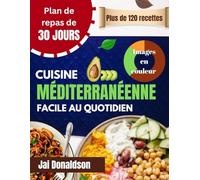 CUISINE MÉDITERRANÉENNE FACILE AU QUOTIDIEN: Des recettes saines, des plans de repas sans stress et des conseils de style de vie pour nourrir chaque génération. Jai