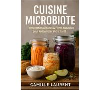 Cuisine Microbiote : 60 Recettes Santé aux Fermentations Douces et Fibres Naturelles pour Rééquilibrer Votre Digestion et Énergie: Recettes ... astuces faciles pour nourrir votre microbiote