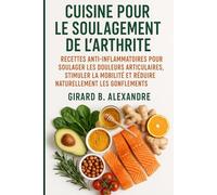 Cuisine pour le soulagement de l'arthrite: Recettes anti-inflammatoires pour soulager les douleurs articulaires, stimuler la mobilité et réduire naturellement les gonflements
