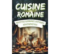 Cuisine Romaine: Recettes Romaines Antiques Réinterprétées: Un Voyage Culinaire Historique avec Images pour Chaque Recette