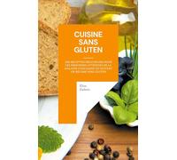 Cuisine sans gluten: Des recettes délicieuses pour les personnes atteintes de la maladie coeliaque ou suivant un régime sans gluten