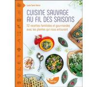 Cuisine sauvage au fil des saisons - 112 recettes familiales et gourmandes avec les plantes qui nous entourent