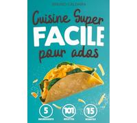Cuisine Super Facile pour Ados: 5 ingrédients, 101 recettes inratables prêtes en 15 minutes. Pour manger équilibré avec un minimum d'effort et sans se ruiner