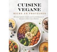 CUISINE VEGANE RICHE EN PROTÉINES: Recettes végétales simples pour le petit-déjeuner, le déjeuner, le dîner et les collations