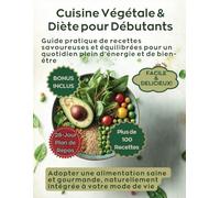 Cuisine Végétale pour Débutants: Guide pratique de recettes savoureuses et équilibrées pour un quotidien plein d’énergie et de bien-être - adopter une alimentation saine et gourmande