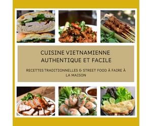 Cuisine Vietnamienne Authentique et Facile: Recettes Traditionnelles & Street Food à Faire à la Maison