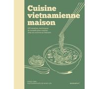 Cuisine Vietnamienne Maison - 100 Recettes, Techniques Et Conseils Pour Cuisiner Chez Soi Comme Au Vietnam
