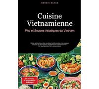 Cuisine Vietnamienne: Pho et Soupes Asiatiques du Vietnam Guide authentique des recettes traditionnelles, des soupes miracles et des options végétariennes vietnamiennes - De la préparation à la présen